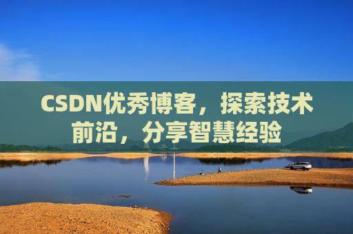 CSDN优秀博客，探索技术前沿，分享智慧经验